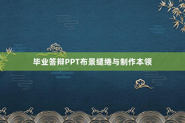 毕业答辩PPT布景缱绻与制作本领