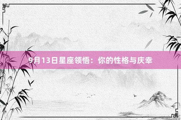 9月13日星座领悟：你的性格与庆幸