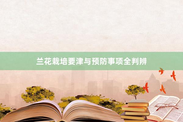 兰花栽培要津与预防事项全判辨