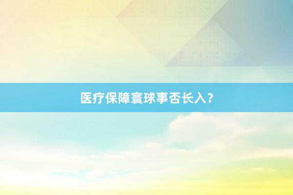 医疗保障寰球事否长入？