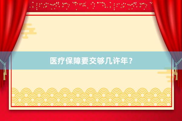 医疗保障要交够几许年？