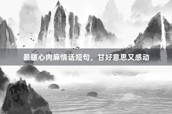 最暖心肉麻情话短句，甘好意思又感动
